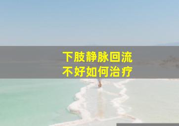 下肢静脉回流不好如何治疗