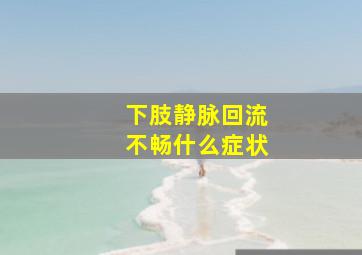 下肢静脉回流不畅什么症状