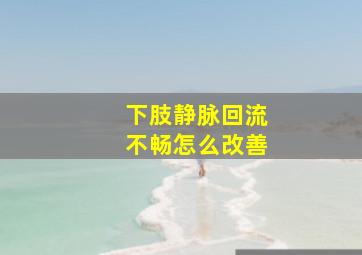 下肢静脉回流不畅怎么改善