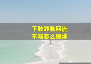 下肢静脉回流不畅怎么锻炼