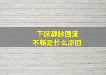 下肢静脉回流不畅是什么原因