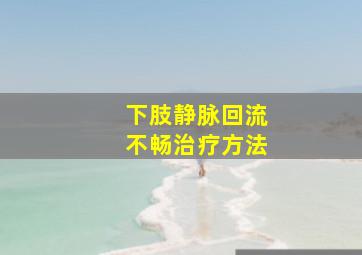 下肢静脉回流不畅治疗方法