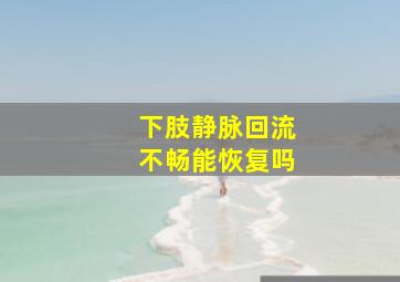 下肢静脉回流不畅能恢复吗