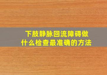 下肢静脉回流障碍做什么检查最准确的方法