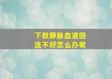 下肢静脉血液回流不好怎么办呢