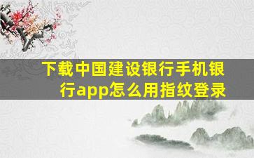 下载中国建设银行手机银行app怎么用指纹登录