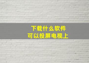 下载什么软件可以投屏电视上