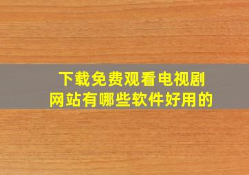 下载免费观看电视剧网站有哪些软件好用的