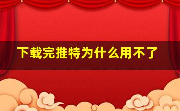 下载完推特为什么用不了