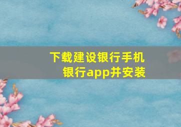 下载建设银行手机银行app并安装