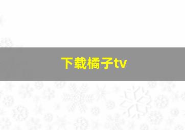 下载橘子tv