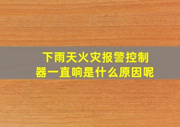 下雨天火灾报警控制器一直响是什么原因呢