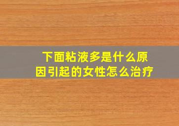 下面粘液多是什么原因引起的女性怎么治疗