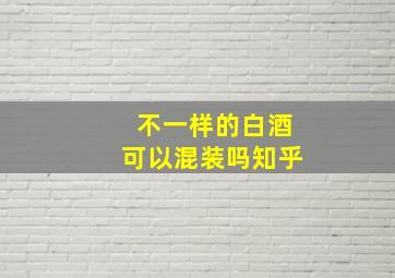 不一样的白酒可以混装吗知乎