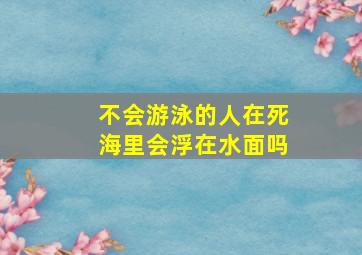 不会游泳的人在死海里会浮在水面吗