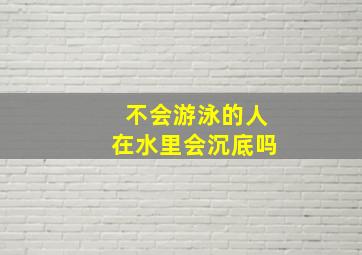 不会游泳的人在水里会沉底吗