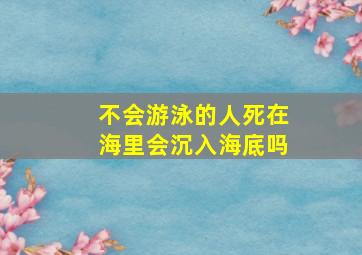 不会游泳的人死在海里会沉入海底吗