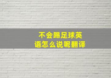 不会踢足球英语怎么说呢翻译