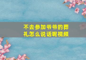 不去参加爷爷的葬礼怎么说话呢视频