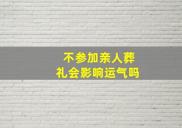 不参加亲人葬礼会影响运气吗