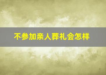 不参加亲人葬礼会怎样