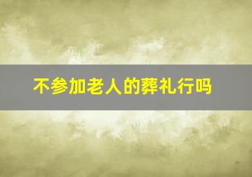 不参加老人的葬礼行吗