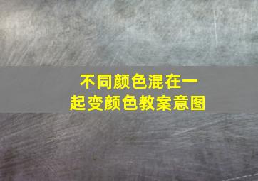 不同颜色混在一起变颜色教案意图