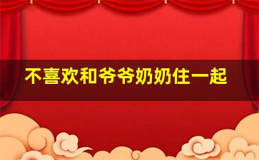 不喜欢和爷爷奶奶住一起