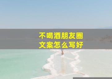 不喝酒朋友圈文案怎么写好