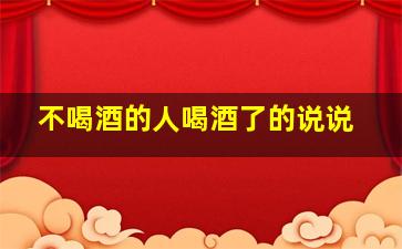 不喝酒的人喝酒了的说说