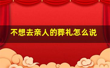 不想去亲人的葬礼怎么说