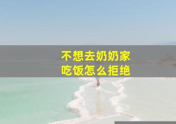 不想去奶奶家吃饭怎么拒绝