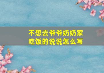 不想去爷爷奶奶家吃饭的说说怎么写