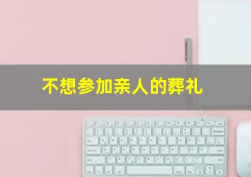 不想参加亲人的葬礼