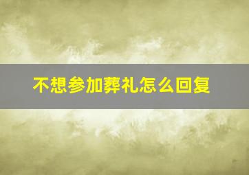 不想参加葬礼怎么回复