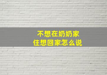 不想在奶奶家住想回家怎么说