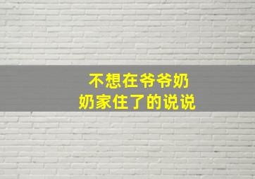 不想在爷爷奶奶家住了的说说