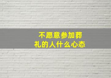 不愿意参加葬礼的人什么心态