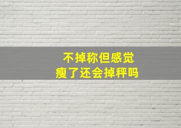 不掉称但感觉瘦了还会掉秤吗