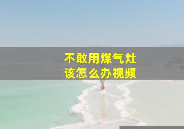 不敢用煤气灶该怎么办视频