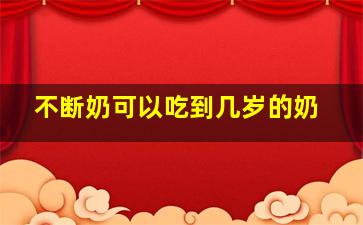 不断奶可以吃到几岁的奶