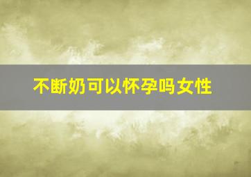 不断奶可以怀孕吗女性