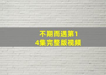 不期而遇第14集完整版视频