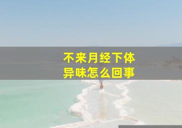 不来月经下体异味怎么回事