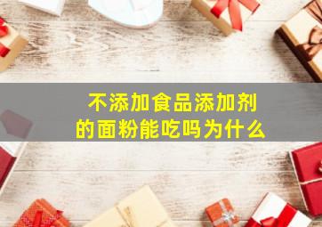 不添加食品添加剂的面粉能吃吗为什么