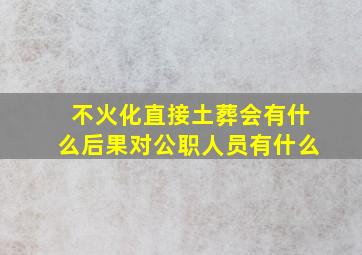 不火化直接土葬会有什么后果对公职人员有什么