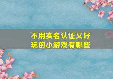 不用实名认证又好玩的小游戏有哪些