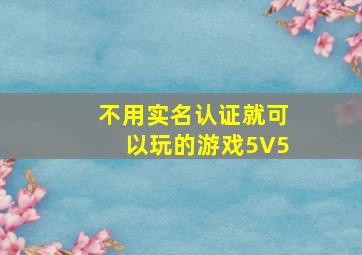 不用实名认证就可以玩的游戏5V5