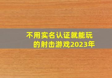 不用实名认证就能玩的射击游戏2023年