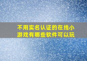 不用实名认证的在线小游戏有哪些软件可以玩